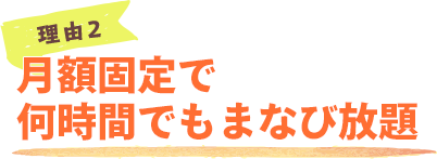 理由2：月額固定で何時間でもまなび放題